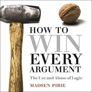 How to Win Every Argument (2nd Edition): The Use and Abuse of Logic [Audiobook]