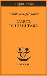 Arthur Schopenhauer - L'arte di insultare