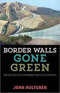 Border Walls Gone Green: Nature and Anti-immigrant Politics in America