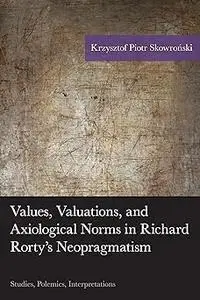 Values, Valuations, and Axiological Norms in Richard Rorty's Neopragmatism: Studies, Polemics, Interpretations