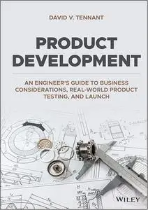 Product Development: An Engineer's Guide to Business Considerations, Real-World Product Testing and Launch