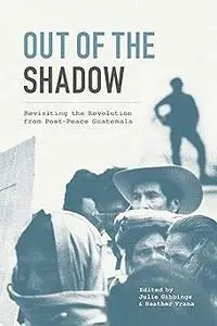 Out of the Shadow: Revisiting the Revolution from Post-Peace Guatemala