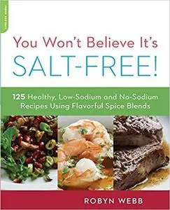 You Won't Believe It's Salt-Free: 125 Healthy Low-Sodium and No-Sodium Recipes Using Flavorful Spice Blends