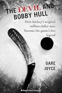 The Devil And Bobby Hull: How Hockey's Original Million-Dollar Man Became the Game's Lost Legend