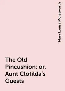 «The Old Pincushion: or, Aunt Clotilda's Guests» by Mary Louisa Molesworth