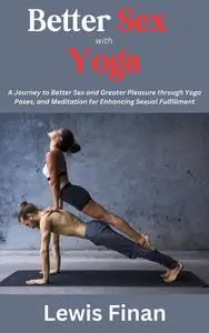 Better Sex with Yoga: A Journey to Better Sex and Greater Pleasure through Yoga Poses