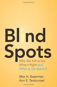 Blind Spots : Why We Fail to Do What's Right and What to Do about It