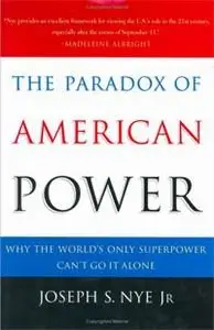The Paradox of American Power: Why the World's Only Superpower Can't Go It Alone