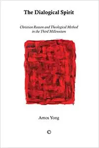 The Dialogical Spirit: Christian Reason and Theological Method in the Third Millennium