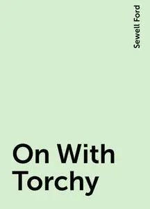 «On With Torchy» by Sewell Ford