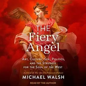 The Fiery Angel: Art, Culture, Sex, Politics, and the Struggle for the Soul of the West [Audiobook]