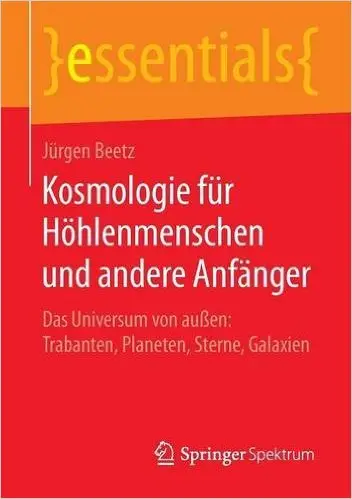 Kosmologie für Höhlenmenschen und andere Anfänger: Das Universum von außen: Trabanten, Planeten, Sterne, Galaxien