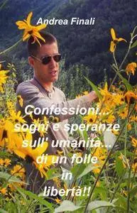 Confessioni…sogni e speranze sull’ umanità…di un folle in libertà!!