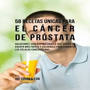 «58 Recetas Únicas para el Cáncer de Próstata» by Joe Correa CSN