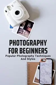 Photography For Beginners: Popular Photography Techniques And Styles