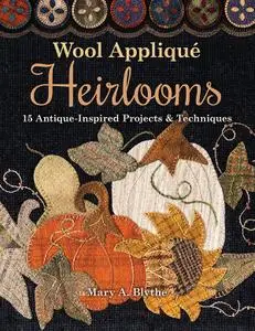 Wool Appliqué Heirlooms 15 Antique Inspired Projects & Techniques