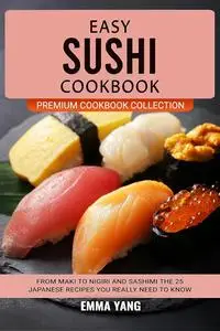 Easy Sushi Cookbook: From Maki To Nigiri And Sashimi The 25 Japanese Recipes You Really Need To Know