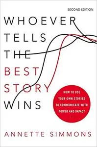 Whoever Tells the Best Story Wins: How to Use Your Own Stories to Communicate with Power and Impact Ed 2