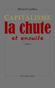 Capitalisme, la chute, et ensuite - Michel Cornillon