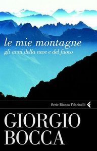 Le mie montagne. Gli anni della neve e del fuoco - Giorgio Bocca