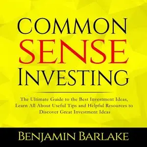 «Common Sense Investing: The Ultimate Guide to the Best Investment Ideas, Learn All About Useful Tips and Helpful Resour