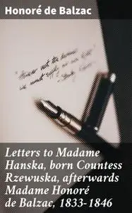 «Letters to Madame Hanska, born Countess Rzewuska, afterwards Madame Honoré de Balzac, 1833–1846» by Honoré de Balzac