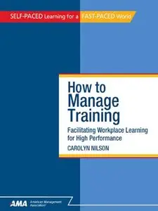 How to Manage Training: Facilitating Workplace Learning for High Performance