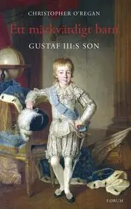 «Ett märkvärdigt barn : Gustaf III:s son» by Christopher O’Regan