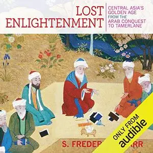 Lost Enlightenment: Central Asia's Golden Age from the Arab Conquest to Tamerlane [Audiobook]