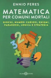 Ennio Peres - Matematica per comuni mortali. Giochi, numeri curiosi, enigmi, paradossi, logica e strategia