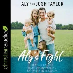 «Aly's Fight: Beating Cancer, Battling Infertility, and Believing in Miracles» by Aly Taylor,Josh Taylor