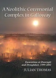 «A Neolithic Ceremonial Complex in Galloway» by Julian Thomas