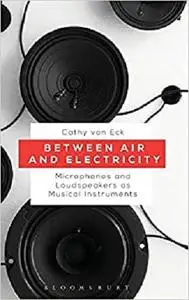 Between Air and Electricity: Microphones and Loudspeakers as Musical Instruments