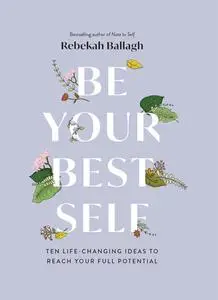 Be Your Best Self: Ten Life-Changing Ideas To Reach Your Full Potential