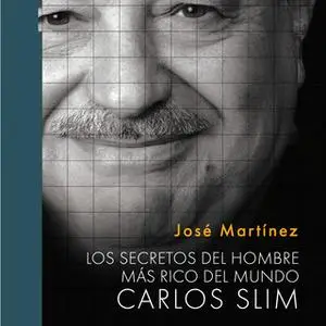 «Los secretos del hombre más rico del mundo: Carlos Slim» by José Martínez