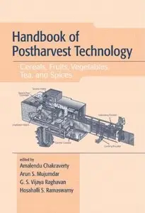 Handbook of Postharvest Technology: Cereals, Fruits, Vegetables, Tea, and Spices by Amalendu Chakraverty