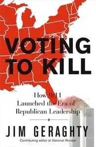«Voting to Kill: How 9/11 Launched the Era of Republican Leadership» by Jim Geraghty