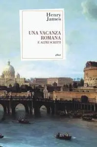 Henry James - Una vacanza romana e altri scritti