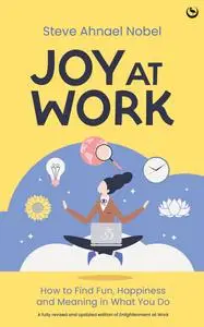 Joy at Work: How to Find Fun, Happiness and Meaning in What You Do