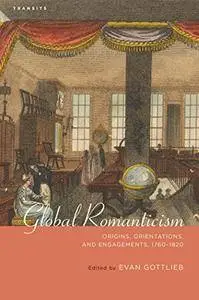 Global Romanticism: Origins, Orientations, and Engagements, 1760–1820