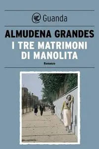 Almudena Grandes - I tre matrimoni di Manolita