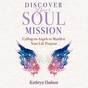 Discover Your Soul Mission: Calling on Angels to Manifest Your Life Purpose [Audiobook]