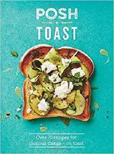 Posh Toast: Over 70 Recipes for Glorious Things - On Toast [Repost]