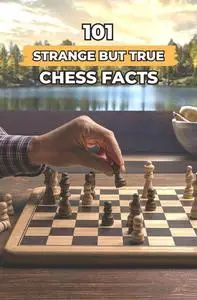 101 Strange But True Chess Facts: Incredible and Surprising Events