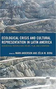 Ecological Crisis and Cultural Representation in Latin America: Ecocritical Perspectives on Art, Film, and Literature