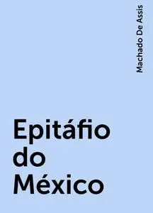 «Epitáfio do México» by Machado De Assis