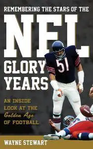 Remembering the Stars of the NFL Glory Years: An Inside Look at the Golden Age of Football