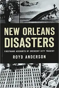 New Orleans Disasters: Firsthand Accounts of Crescent City Tragedy