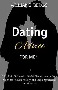 DATING ADVICE FOR MEN: A Dating Guide On How To Be A Man, How To Attract The Woman Of Your Dreams