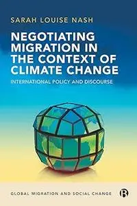 Negotiating Migration in the Context of Climate Change: International Policy and Discourse